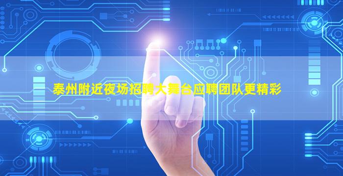 泰州附近夜场招聘大舞台应聘团队更精彩